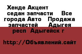 Хенде Акцент 1995-99 1,5седан запчасти: - Все города Авто » Продажа запчастей   . Адыгея респ.,Адыгейск г.